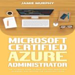 Microsoft Certified Azure Administrator: The Ultimate Guide to Practice Test Questions, Answers, and Master the Associate Exam